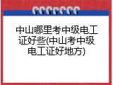 中山哪里考中级电工证好些(中山考中级电工证好地方)