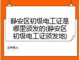 静安区初级电工证是哪里颁发的(静安区初级电工证颁发地)