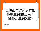 高级电工证怎么领取补贴阜阳(高级电工证补贴阜阳领取)