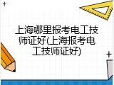 上海哪里报考电工技师证好(上海报考电工技师证好)