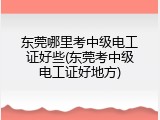 东莞哪里考中级电工证好些(东莞考中级电工证好地方)