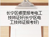 长宁区哪里报考电工技师证好(长宁区电工技师证报考好)