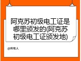 阿克苏初级电工证是哪里颁发的(阿克苏初级电工证颁发地)