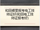 和田哪里报考电工技师证好(和田电工技师证报考好)
