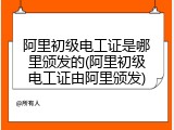 阿里初级电工证是哪里颁发的(阿里初级电工证由阿里颁发)