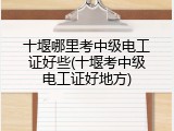 十堰哪里考中级电工证好些(十堰考中级电工证好地方)