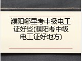濮阳哪里考中级电工证好些(濮阳考中级电工证好地方)