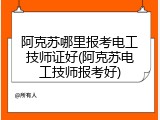 阿克苏哪里报考电工技师证好(阿克苏电工技师报考好)