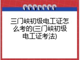 三门峡初级电工证怎么考的(三门峡初级电工证考法)