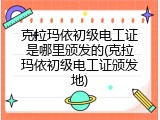 克拉玛依初级电工证是哪里颁发的(克拉玛依初级电工证颁发地)