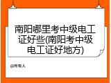 南阳哪里考中级电工证好些(南阳考中级电工证好地方)