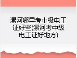 漯河哪里考中级电工证好些(漯河考中级电工证好地方)