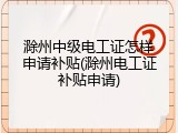 滁州中级电工证怎样申请补贴(滁州电工证补贴申请)