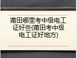 莆田哪里考中级电工证好些(莆田考中级电工证好地方)