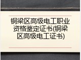 铜梁区高级电工职业资格鉴定证书(铜梁区高级电工证书)