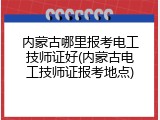 内蒙古哪里报考电工技师证好(内蒙古电工技师证报考地点)