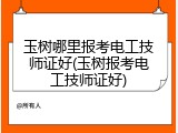 玉树哪里报考电工技师证好(玉树报考电工技师证好)