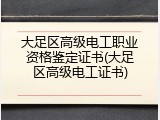 大足区高级电工职业资格鉴定证书(大足区高级电工证书)