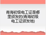 青海初级电工证是哪里颁发的(青海初级电工证颁发地)