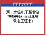 河北高级电工职业资格鉴定证书(河北高级电工证书)