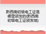 黔西南初级电工证是哪里颁发的(黔西南初级电工证颁发地)