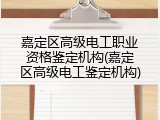 嘉定区高级电工职业资格鉴定机构(嘉定区高级电工鉴定机构)