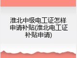 淮北中级电工证怎样申请补贴(淮北电工证补贴申请)