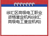徐汇区高级电工职业资格鉴定机构(徐汇高级电工鉴定机构)