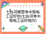 七台河哪里考中级电工证好些(七台河考中级电工证好地方)