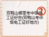 双鸭山哪里考中级电工证好些(双鸭山考中级电工证好地方)