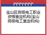 宝山区高级电工职业资格鉴定机构(宝山高级电工鉴定机构)