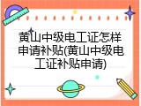 黄山中级电工证怎样申请补贴(黄山中级电工证补贴申请)