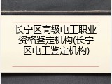 长宁区高级电工职业资格鉴定机构(长宁区电工鉴定机构)
