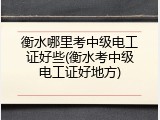 衡水哪里考中级电工证好些(衡水考中级电工证好地方)