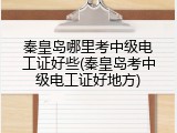 秦皇岛哪里考中级电工证好些(秦皇岛考中级电工证好地方)