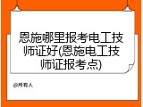 恩施哪里报考电工技师证好(恩施电工技师证报考点)