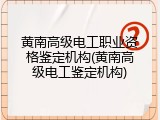 黄南高级电工职业资格鉴定机构(黄南高级电工鉴定机构)