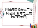淄博哪里报考电工技师证好(淄博电工技师证报考好)
