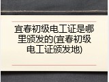 宜春初级电工证是哪里颁发的(宜春初级电工证颁发地)