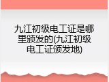 九江初级电工证是哪里颁发的(九江初级电工证颁发地)