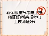 新余哪里报考电工技师证好(新余报考电工技师证好)