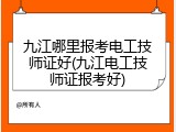九江哪里报考电工技师证好(九江电工技师证报考好)
