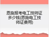 恩施报考电工技师证多少钱(恩施电工技师证费用)
