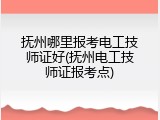 抚州哪里报考电工技师证好(抚州电工技师证报考点)