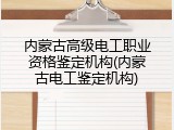 内蒙古高级电工职业资格鉴定机构(内蒙古电工鉴定机构)