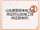 山东哪里报考电工技师证好(山东电工技师证报考好)