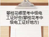 攀枝花哪里考中级电工证好些(攀枝花考中级电工证好地方)