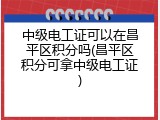 中级电工证可以在昌平区积分吗(昌平区积分可拿中级电工证)