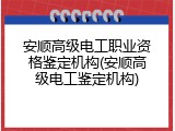 安顺高级电工职业资格鉴定机构(安顺高级电工鉴定机构)