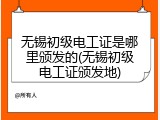 无锡初级电工证是哪里颁发的(无锡初级电工证颁发地)
